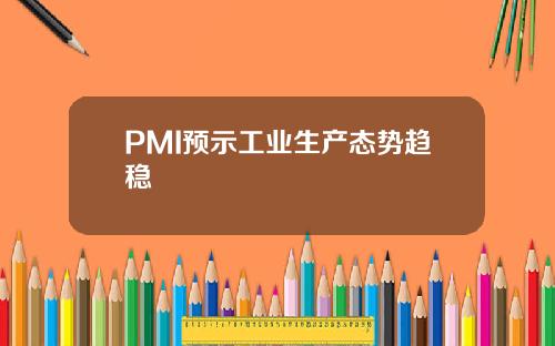 PMI预示工业生产态势趋稳