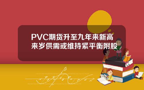 PVC期货升至九年来新高来岁供需或维持紧平衡附股