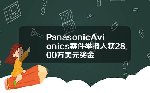PanasonicAvionics案件举报人获2800万美元奖金