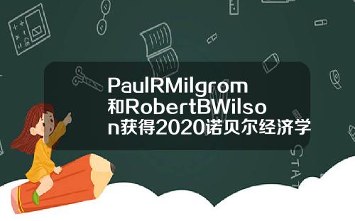 PaulRMilgrom和RobertBWilson获得2020诺贝尔经济学奖
