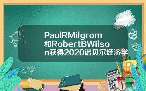 PaulRMilgrom和RobertBWilson获得2020诺贝尔经济学奖