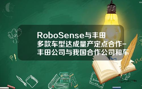 RoboSense与丰田多款车型达成量产定点合作-丰田公司与我国合作公司和车型