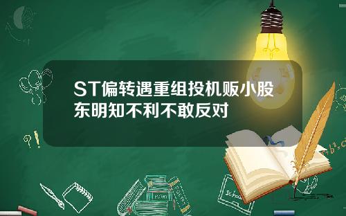 ST偏转遇重组投机贩小股东明知不利不敢反对