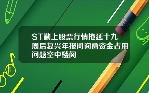 ST勤上股票行情拖延十九周后复兴年报问询函资金占用问题空中楼阁