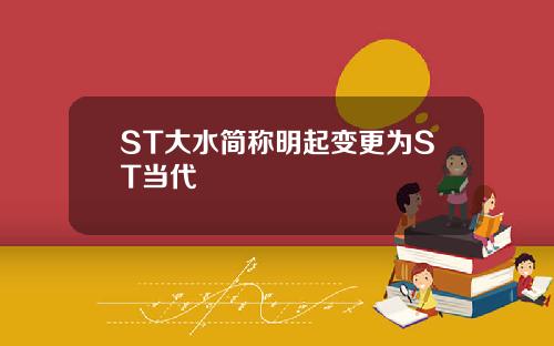 ST大水简称明起变更为ST当代