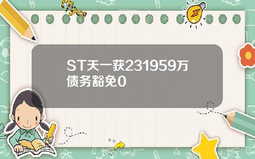 ST天一获231959万债务豁免0