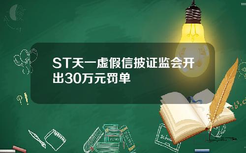 ST天一虚假信披证监会开出30万元罚单