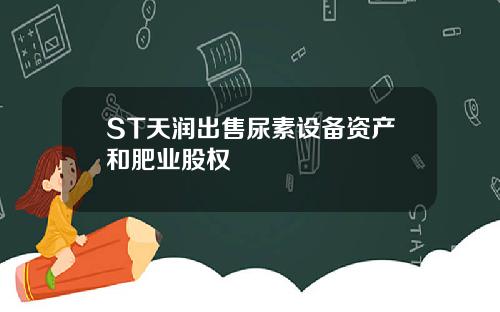 ST天润出售尿素设备资产和肥业股权