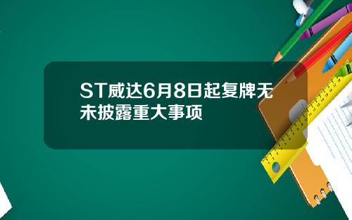ST威达6月8日起复牌无未披露重大事项