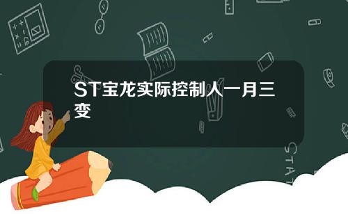 ST宝龙实际控制人一月三变