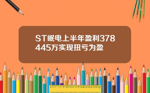 ST岷电上半年盈利378445万实现扭亏为盈