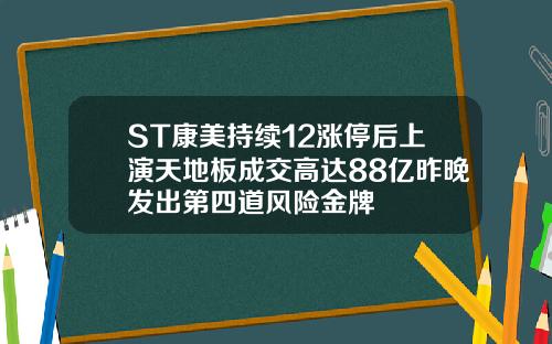 ST康美持续12涨停后上演天地板成交高达88亿昨晚发出第四道风险金牌