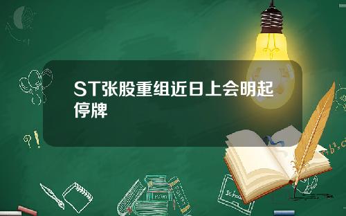 ST张股重组近日上会明起停牌