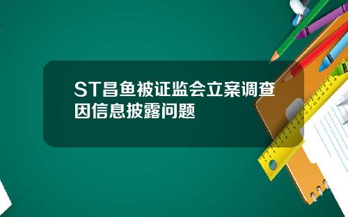 ST昌鱼被证监会立案调查因信息披露问题