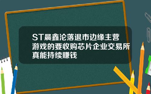 ST晨鑫沦落退市边缘主营游戏的要收购芯片企业交易所真能持续赚钱
