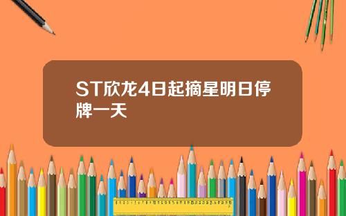 ST欣龙4日起摘星明日停牌一天