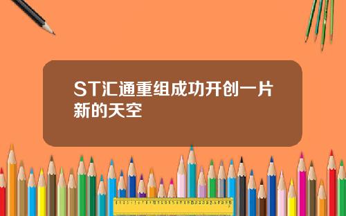 ST汇通重组成功开创一片新的天空