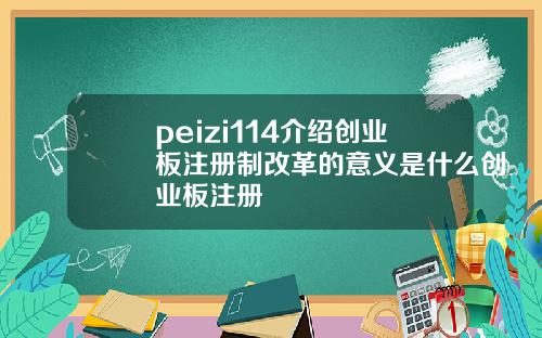 peizi114介绍创业板注册制改革的意义是什么创业板注册