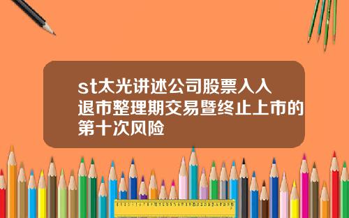 st太光讲述公司股票入入退市整理期交易暨终止上市的第十次风险
