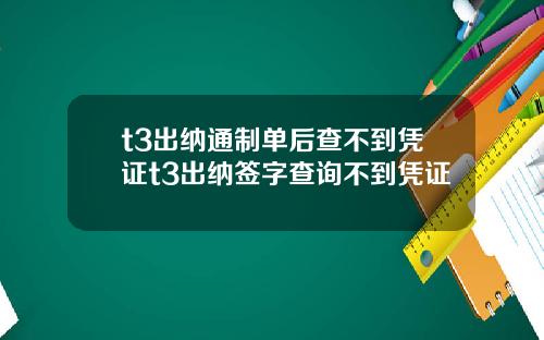 t3出纳通制单后查不到凭证t3出纳签字查询不到凭证
