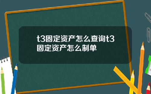 t3固定资产怎么查询t3固定资产怎么制单