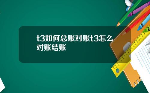 t3如何总账对账t3怎么对账结账