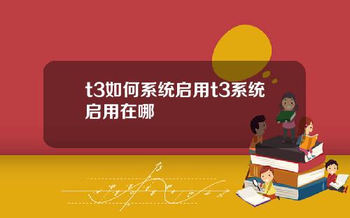 t3如何系统启用t3系统启用在哪