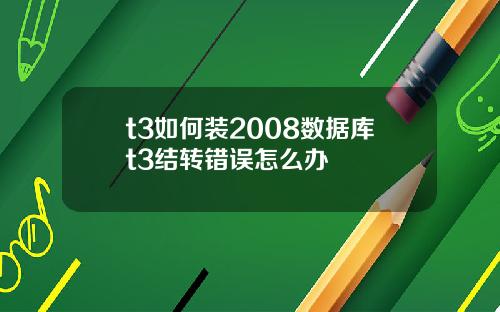 t3如何装2008数据库t3结转错误怎么办