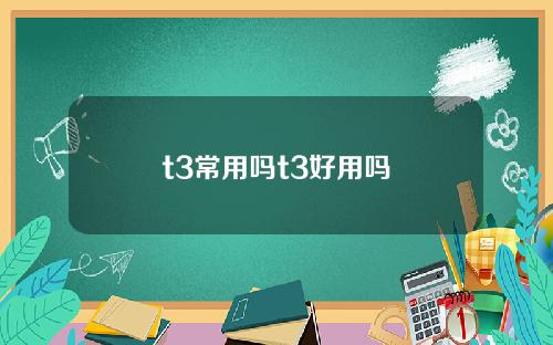 t3常用吗t3好用吗