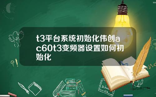 t3平台系统初始化伟创ac60t3变频器设置如何初始化