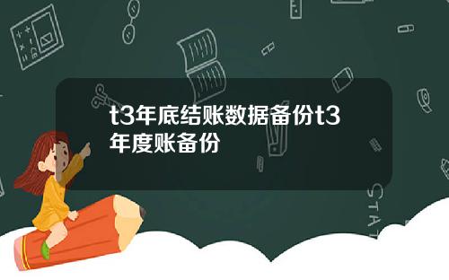 t3年底结账数据备份t3年度账备份