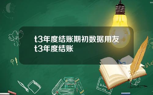 t3年度结账期初数据用友t3年度结账