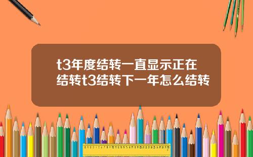 t3年度结转一直显示正在结转t3结转下一年怎么结转