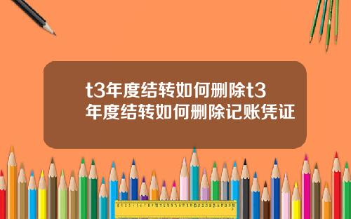 t3年度结转如何删除t3年度结转如何删除记账凭证