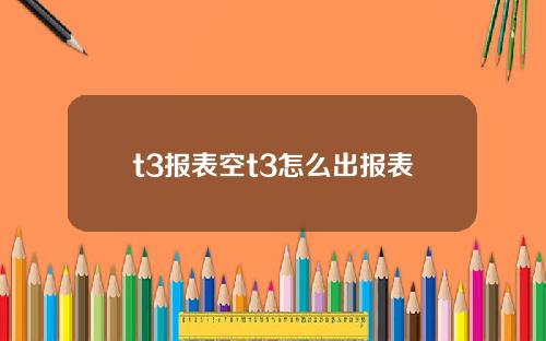 t3报表空t3怎么出报表