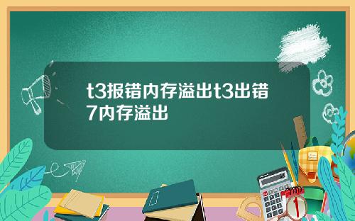 t3报错内存溢出t3出错7内存溢出