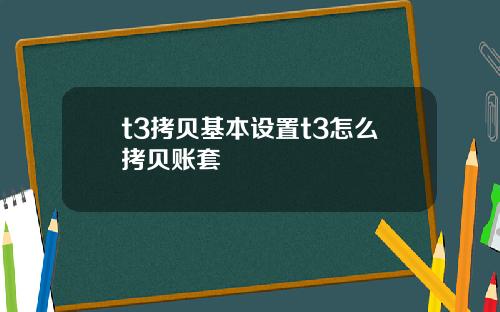 t3拷贝基本设置t3怎么拷贝账套