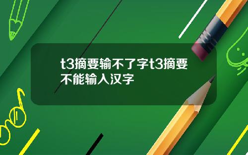 t3摘要输不了字t3摘要不能输入汉字
