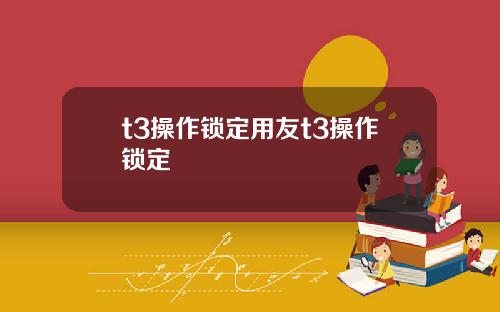 t3操作锁定用友t3操作锁定