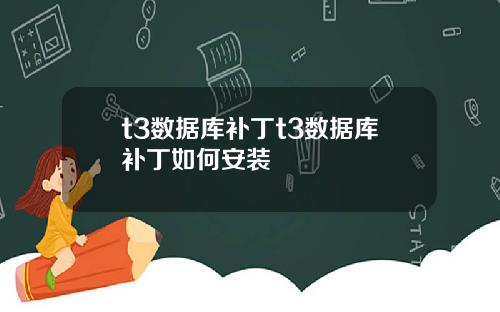 t3数据库补丁t3数据库补丁如何安装