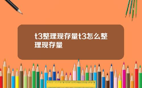 t3整理现存量t3怎么整理现存量