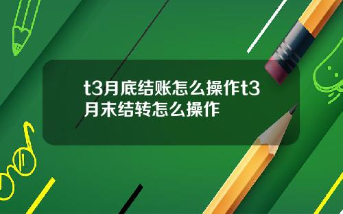 t3月底结账怎么操作t3月末结转怎么操作