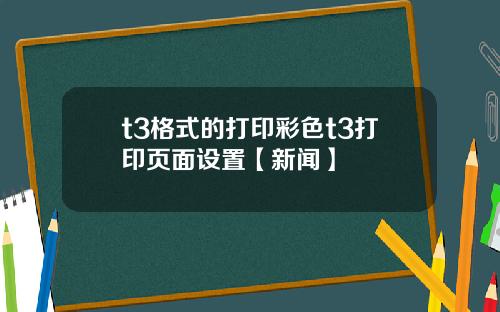t3格式的打印彩色t3打印页面设置【新闻】