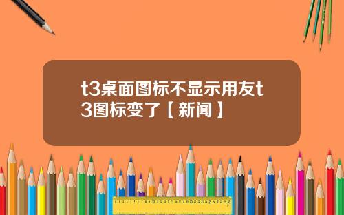 t3桌面图标不显示用友t3图标变了【新闻】