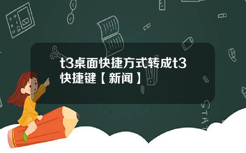 t3桌面快捷方式转成t3快捷键【新闻】
