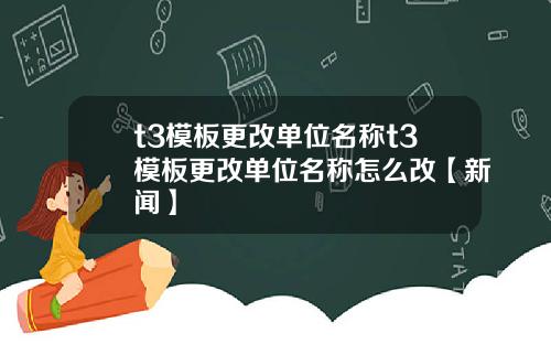 t3模板更改单位名称t3模板更改单位名称怎么改【新闻】