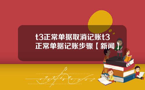 t3正常单据取消记账t3正常单据记账步骤【新闻】