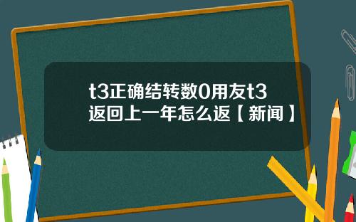 t3正确结转数0用友t3返回上一年怎么返【新闻】