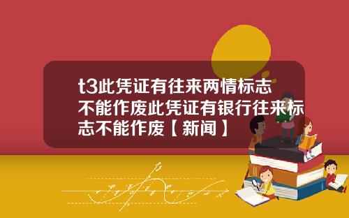 t3此凭证有往来两情标志不能作废此凭证有银行往来标志不能作废【新闻】