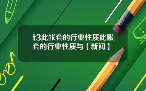 t3此帐套的行业性质此账套的行业性质与【新闻】